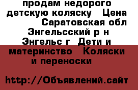 продам недорого детскую коляску › Цена ­ 1 500 - Саратовская обл., Энгельсский р-н, Энгельс г. Дети и материнство » Коляски и переноски   